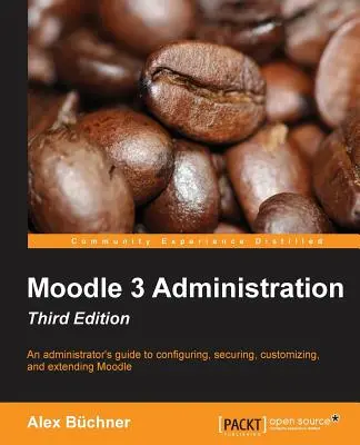 Administrarea Moodle 3 - Ediția a treia: Ghidul unui administrator pentru configurarea, securizarea, personalizarea și extinderea Moodle - Moodle 3 Administration - Third Edition: An administrator's guide to configuring, securing, customizing, and extending Moodle