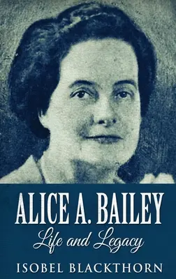 Alice A. Bailey - Viață și moștenire: Ediție cartonată cu tiraj mare - Alice A. Bailey - Life and Legacy: Large Print Hardcover Edition