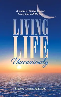 Living Life Unconsciously: Un ghid pentru a te trezi și a trăi viața cu scop - Living Life Unconsciously: A Guide to Waking up and Living Life with Purpose
