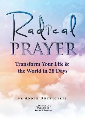 Rugăciunea radicală: Transformă-ți viața și lumea în 28 de zile - Radical Prayer: Transform Your Life & the World in 28 Days