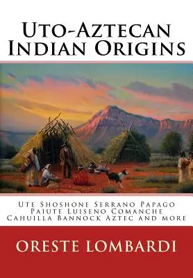 Originile indienilor Uto-Aztecan: Ute Tubatulabal Tongva Tataviam Shoshone Serrano Paiute Luiseno Kawaiisu Comanche Cahuilla altele - Uto-Aztecan Indian Origins: Ute Tubatulabal Tongva Tataviam Shoshone Serrano Paiute Luiseno Kawaiisu Comanche Cahuilla others