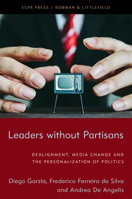 Lideri fără partizani: Dealignment, Media Change, and the Personalization of Politics - Leaders Without Partisans: Dealignment, Media Change, and the Personalization of Politics