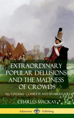 Iluzii populare extraordinare și Nebunia mulțimilor: Toate volumele, complete și integrale (Hardcover) - Extraordinary Popular Delusions and The Madness of Crowds: All Volumes, Complete and Unabridged (Hardcover)