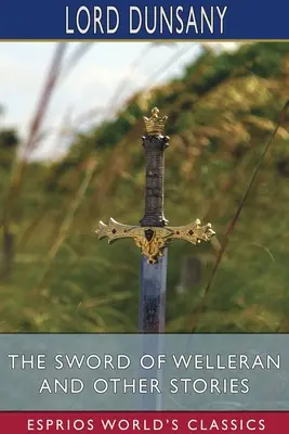Sabia lui Welleran și alte povestiri (Esprios Classics) - The Sword of Welleran and Other Stories (Esprios Classics)