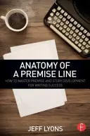 Anatomia unei linii de premisă: Cum să stăpânești premisa și dezvoltarea poveștii pentru a avea succes în scris - Anatomy of a Premise Line: How to Master Premise and Story Development for Writing Success