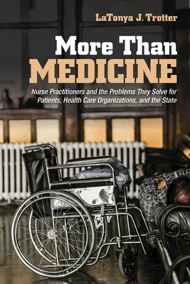 Mai mult decât medicina: Asistenții medicali și problemele pe care le rezolvă pentru pacienți, organizațiile de asistență medicală și stat - More Than Medicine: Nurse Practitioners and the Problems They Solve for Patients, Health Care Organizations, and the State