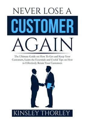 Nu mai pierdeți niciodată un client: The Ultimate Guide on How To Get and Keep Your Customers, Aflați esențialul și sfaturi utile despre cum să R - Never Lose a Customer Again: The Ultimate Guide on How To Get and Keep Your Customers, Learn the Essentials and Useful Tips on How to Effectively R