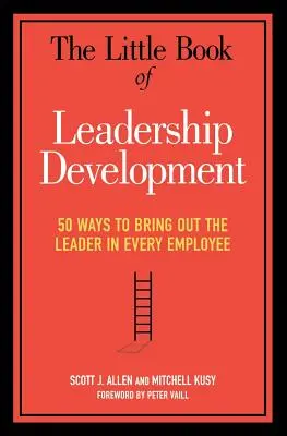 Mica carte a dezvoltării leadershipului: 50 de moduri de a scoate la iveală liderul din fiecare angajat - The Little Book of Leadership Development: 50 Ways to Bring Out the Leader in Every Employee