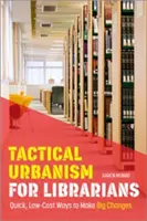 Urbanism tactic pentru bibliotecari: Modalități rapide și cu costuri reduse de a face schimbări mari - Tactical Urbanism for Librarians: Quick, Low-Cost Ways to Make Big Changes