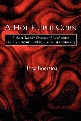 Un porumb cu ardei iute: Doctrina justificării a lui Richard Baxter în contextul controversei sale din secolul al șaptesprezecelea - A Hot Pepper Corn: Richard Baxter's Doctrine of Justification in Its Seventeenth-Century Context of Controversy