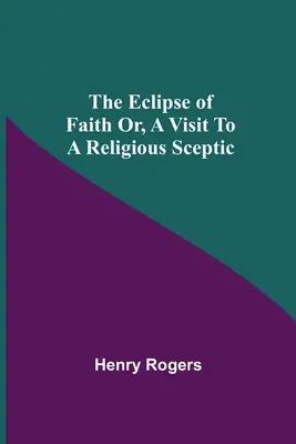 Eclipsa de credință sau, o vizită la un sceptic religios - The Eclipse Of Faith Or, A Visit To A Religious Sceptic