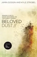 Praful iubit: Apropierea de Dumnezeu prin descoperirea adevărului despre tine însuți (Drawing Close to God by Discovering the Truth about Yourself) - Beloved Dust: Drawing Close to God by Discovering the Truth about Yourself