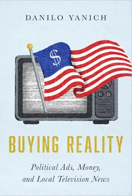Cumpărarea realității: Anunțuri politice, bani și știri la televiziunea locală - Buying Reality: Political Ads, Money, and Local Television News