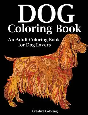 Dog Coloring Book: O carte de colorat pentru adulți pentru iubitorii de câini - Dog Coloring Book: An Adult Coloring Book for Dog Lovers
