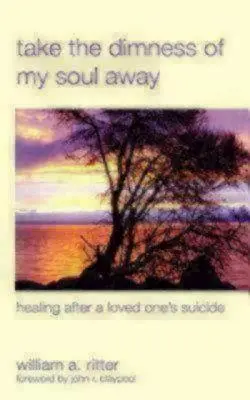 Luați întunericul din sufletul meu: Vindecarea după sinuciderea unei persoane dragi - Take the Dimness of My Soul Away: Healing After a Loved One's Suicide