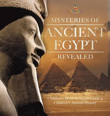 Misterele Egiptului Antic dezvăluite - Carte pentru copii despre Egipt Gradul 4 - Istorie antică pentru copii - Mysteries of Ancient Egypt Revealed - Children's Book on Egypt Grade 4 - Children's Ancient History