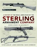 O istorie a armelor de calibru mic fabricate de Sterling Armament Company: Excelență în adversitate - A History of the Small Arms Made by the Sterling Armament Company: Excellence in Adversity