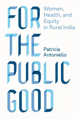 Pentru binele public: Femeile, sănătatea și echitatea în India rurală - For the Public Good: Women, Health, and Equity in Rural India