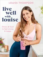 Trăiește bine cu Louise: Fitness și alimentație pentru a vă simți puternici și fericiți - Live Well with Louise: Fitness & Food to Feel Strong & Happy