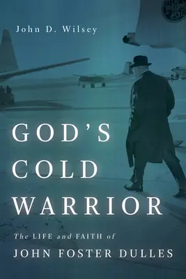 Războinicul rece al lui Dumnezeu: Viața și credința lui John Foster Dulles - God's Cold Warrior: The Life and Faith of John Foster Dulles