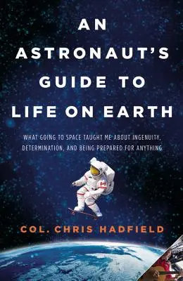 Ghidul unui astronaut pentru viața pe Pământ: Ce m-a învățat plecarea în spațiu despre ingeniozitate, determinare și capacitatea de a fi pregătit pentru orice - An Astronaut's Guide to Life on Earth: What Going to Space Taught Me about Ingenuity, Determination, and Being Prepared for Anything