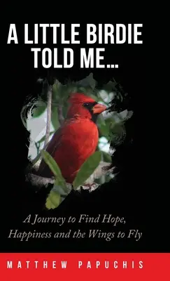 A Little Birdie Told Me...: A Journey to Find Hope, Happiness and the Wings to Fly