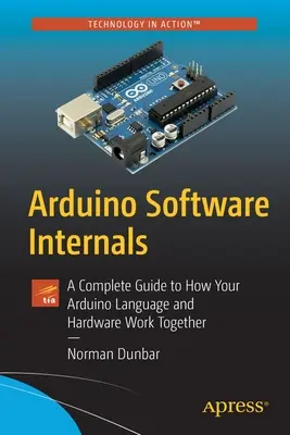 Arduino Software Internals: Un ghid complet pentru modul în care limbajul și hardware-ul Arduino funcționează împreună - Arduino Software Internals: A Complete Guide to How Your Arduino Language and Hardware Work Together