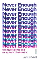 Never Enough - the neuroscience and experience of addiction (Grisel Judith (Profesor de psihologie și neuroștiință)) - Never Enough - the neuroscience and experience of addiction (Grisel Judith (Professor of Psychology and Neuroscience))
