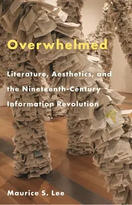 Overwhelmed: Literature, Aesthetics, and the Nineteenth-Century Information Revolution (Literatură, estetică și revoluția informațională din secolul al XIX-lea) - Overwhelmed: Literature, Aesthetics, and the Nineteenth-Century Information Revolution