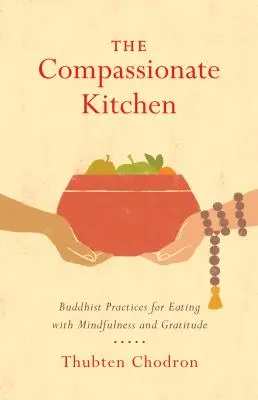 Bucătăria plină de compasiune: Buddhist Practices for Eating with Mindfulness and Gratitude (Practici budiste pentru a mânca cu atenție și recunoștință) - The Compassionate Kitchen: Buddhist Practices for Eating with Mindfulness and Gratitude