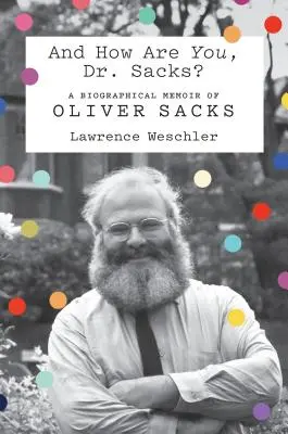 Ce mai faceți, Dr. Sacks? A Biographical Memoir of Oliver Sacks - And How Are You, Dr. Sacks?: A Biographical Memoir of Oliver Sacks