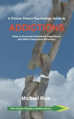 Un ghid al psihologiei teoriei alegerii pentru dependențe: Modalități de a depăși dependența de substanțe și alte comportamente compulsive - A Choice Theory Psychology Guide to Addictions: Ways to Overcome Substance Dependence and Other Compulsive Behaviors