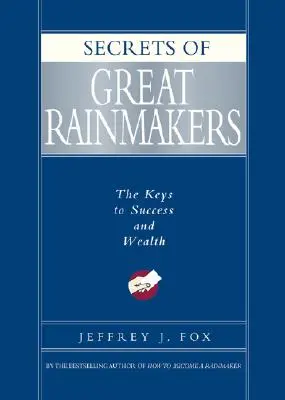 Secretele marilor Rainmakers: Cheile succesului și ale bogăției: The Keys to Success and Wealth - Secrets of Great Rainmakers: The Keys to Success and Wealth