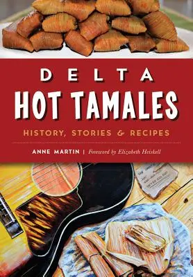 Delta Hot Tamales: Istorie, povești și rețete - Delta Hot Tamales: History, Stories & Recipes