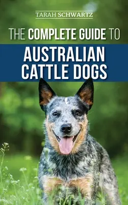 The Complete Guide to Australian Cattle Dogs: Găsirea, dresajul, hrănirea, exersarea și menținerea ACD-ului activ, stimulat și fericit - The Complete Guide to Australian Cattle Dogs: Finding, Training, Feeding, Exercising and Keeping Your ACD Active, Stimulated, and Happy