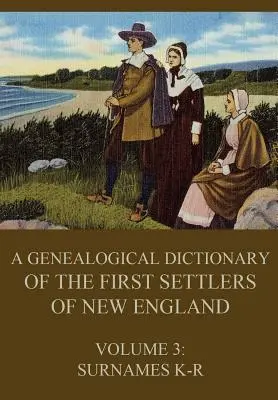 Un dicționar genealogic al primilor coloniști din Noua Anglie, volumul 3: Numele de familie K-R - A genealogical dictionary of the first settlers of New England, Volume 3: Surnames K-R