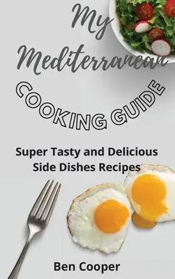 Ghidul meu de gătit mediteranean: Rețete de mâncăruri secundare super gustoase și delicioase - My Mediterranean Cooking Guide: Super Tasty and Delicious Side Dishes Recipes