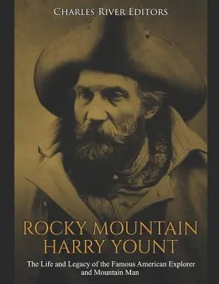 Rocky Mountain Harry Yount: Viața și moștenirea celebrului explorator american și om al munților - Rocky Mountain Harry Yount: The Life and Legacy of the Famous American Explorer and Mountain Man