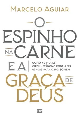 O espinho na carne e a graa de Deus: Como as piores circunstncias podem ser usadas para o nostro bem - O espinho na carne e a graa de Deus: Como as piores circunstncias podem ser usadas para o nosso bem