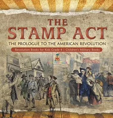 Legea timbrului: The Prologue to the American Revolution - Revolution Books for Kids Grade 4 - Cărți militare pentru copii - The Stamp Act: The Prologue to the American Revolution - Revolution Books for Kids Grade 4 - Children's Military Books