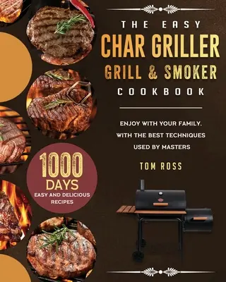 Cartea de bucate Easy Char Griller Grill & Smoker: 1000-Day Rețete Ușoare și Delicioase de Savurat cu Familia, cu Cele Mai Bune Tehnici Folosite de Maeștri - The Easy Char Griller Grill & Smoker Cookbook: 1000-Day Easy and Delicious Recipes to Enjoy with Your Family, with the Best Techniques Used by masters