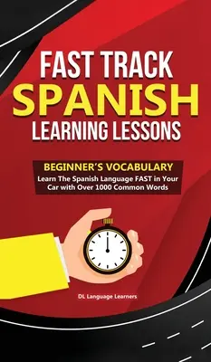 Lecții rapide de învățare a limbii spaniole - Vocabular pentru începători: Învățați rapid limba spaniolă în mașină cu peste 1000 de cuvinte uzuale - Fast Track Spanish Learning Lessons - Beginner's Vocabulary: Learn The Spanish Language FAST in Your Car with Over 1000 Common Words