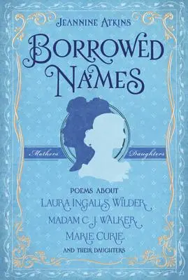 Nume împrumutate: Poezii despre Laura Ingalls Wilder, Madam C.J. Walker, Marie Curie și fiicele lor - Borrowed Names: Poems about Laura Ingalls Wilder, Madam C.J. Walker, Marie Curie, and Their Daughters