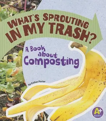 Ce încolțește în gunoiul meu? O carte despre compostare - What's Sprouting in My Trash?: A Book about Composting