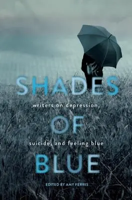 Nuanțe de albastru: Scriitori despre depresie, sinucidere și sentimentul de tristețe (Writers on Depression, Suicide, and Feeling Blue) - Shades of Blue: Writers on Depression, Suicide, and Feeling Blue
