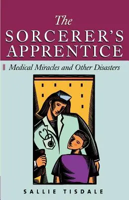 Ucenicul vrăjitor: Miracole medicale și alte dezastre - The Sorcerer's Apprentice: Medical Miracles and Other Disasters