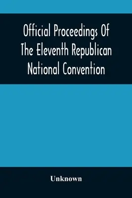 Actele oficiale ale celei de-a unsprezecea Convenții naționale republicane, desfășurată în orașul St. Louis, Mo, 16, 17 și 18 iunie 1896 - Official Proceedings Of The Eleventh Republican National Convention Held In The City Of St. Louis, Mo., June 16, 17, And 18, 1896