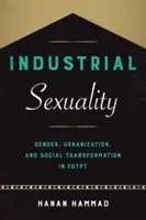 Sexualitatea industrială: Gen, urbanizare și transformare socială în Egipt - Industrial Sexuality: Gender, Urbanization, and Social Transformation in Egypt