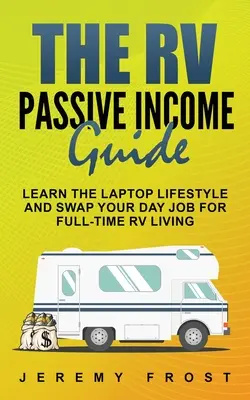 Ghidul de venit pasiv RV: Învață stilul de viață cu laptop și schimbă-ți slujba de zi pentru o viață cu normă întreagă în RV - The RV Passive Income Guide: Learn The Laptop Lifestyle And Swap Your Day Job For Full-Time RV Living