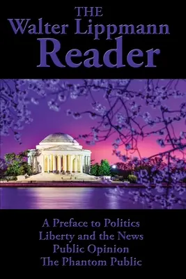 Cititorul Walter Lippmann: A Preface to Politics, Liberty and the News, Public Opinion, The Phantom Public - The Walter Lippmann Reader: A Preface to Politics, Liberty and the News, Public Opinion, The Phantom Public